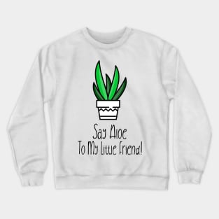 Sat Aloe To My Little Friend! Crewneck Sweatshirt